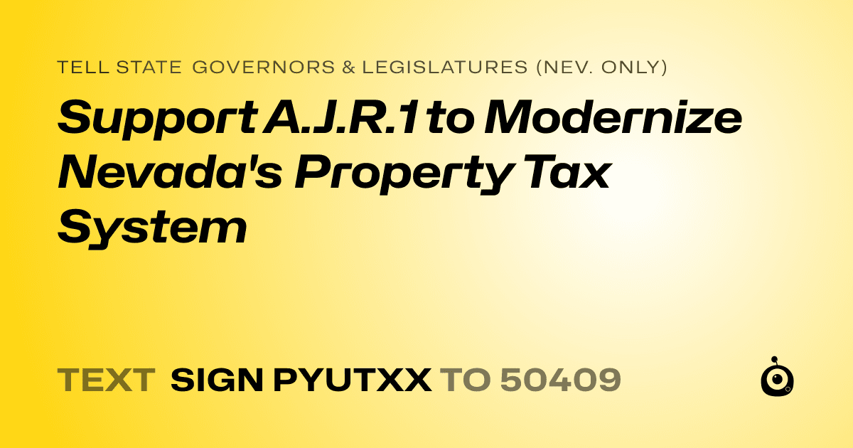 A shareable card that reads "tell State Governors & Legislatures (Nev. only): Support A.J.R.1 to Modernize Nevada's Property Tax System" followed by "text sign PYUTXX to 50409"