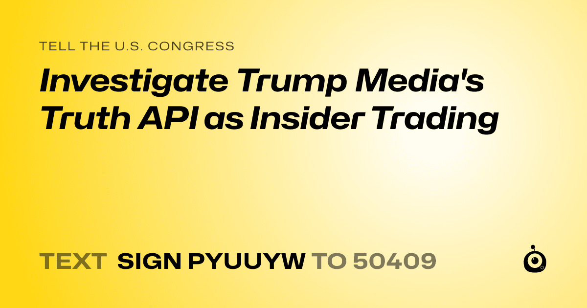A shareable card that reads "tell the U.S. Congress: Investigate Trump Media's Truth API as Insider Trading" followed by "text sign PYUUYW to 50409"