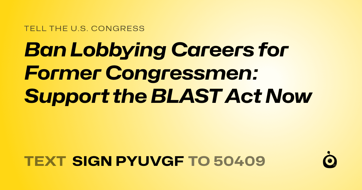 A shareable card that reads "tell the U.S. Congress: Ban Lobbying Careers for Former Congressmen: Support the BLAST Act Now" followed by "text sign PYUVGF to 50409"