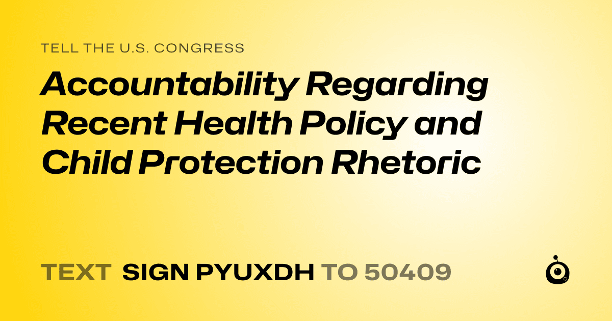 A shareable card that reads "tell the U.S. Congress: Accountability Regarding Recent Health Policy and Child Protection Rhetoric" followed by "text sign PYUXDH to 50409"