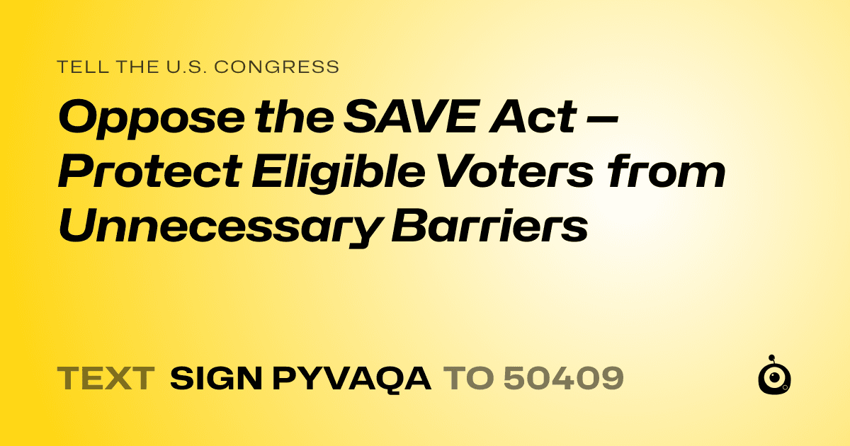 A shareable card that reads "tell the U.S. Congress: Oppose the SAVE Act — Protect Eligible Voters from Unnecessary Barriers" followed by "text sign PYVAQA to 50409"