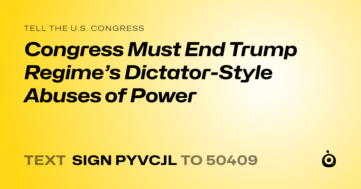 A shareable card that reads "tell the U.S. Congress: Congress Must End Trump Regime’s Dictator-Style Abuses of Power" followed by "text sign PYVCJL to 50409"