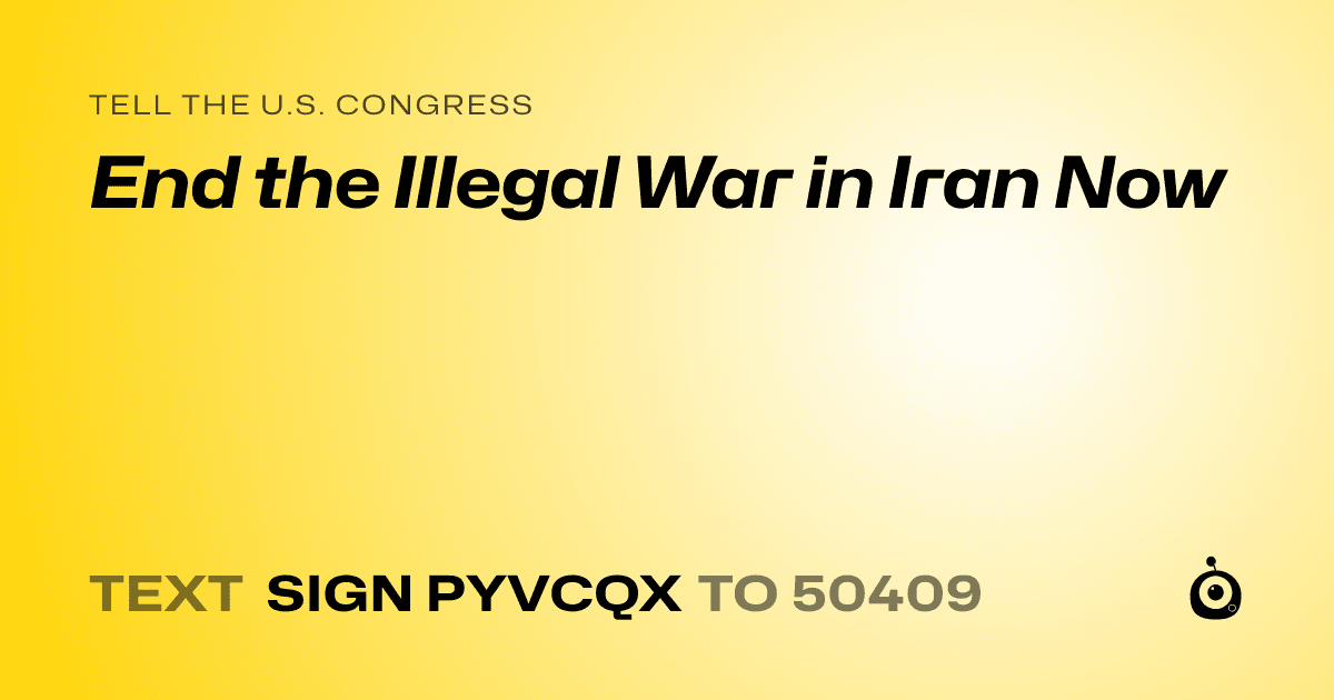 A shareable card that reads "tell the U.S. Congress: End the Illegal War in Iran Now" followed by "text sign PYVCQX to 50409"