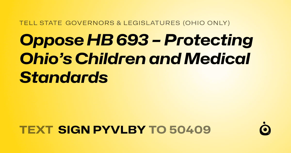A shareable card that reads "tell State Governors & Legislatures (Ohio only): Oppose HB 693 – Protecting Ohio’s Children and Medical Standards" followed by "text sign PYVLBY to 50409"