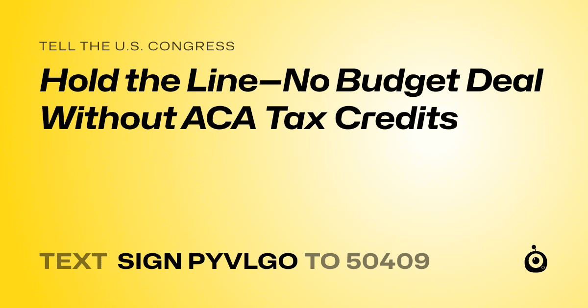 A shareable card that reads "tell the U.S. Congress: Hold the Line—No Budget Deal Without ACA Tax Credits" followed by "text sign PYVLGO to 50409"