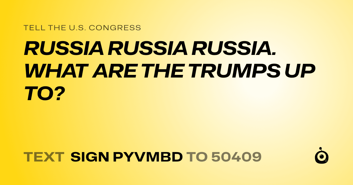 A shareable card that reads "tell the U.S. Congress: RUSSIA RUSSIA RUSSIA. WHAT ARE THE TRUMPS UP TO?" followed by "text sign PYVMBD to 50409"