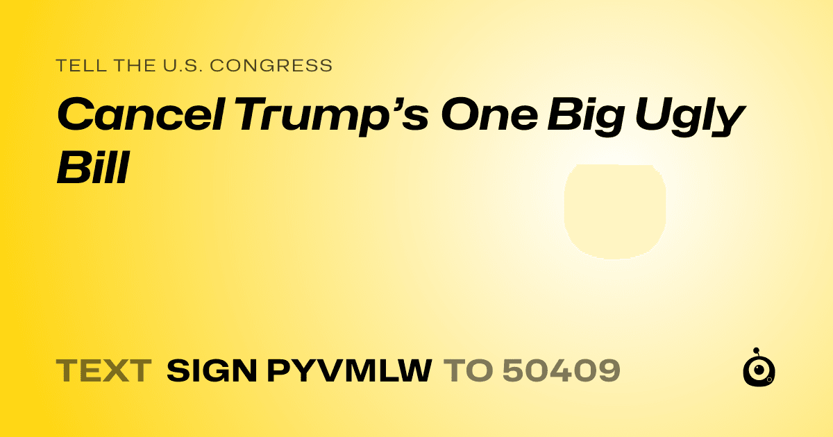 A shareable card that reads "tell the U.S. Congress: Cancel Trump’s One Big Ugly Bill" followed by "text sign PYVMLW to 50409"
