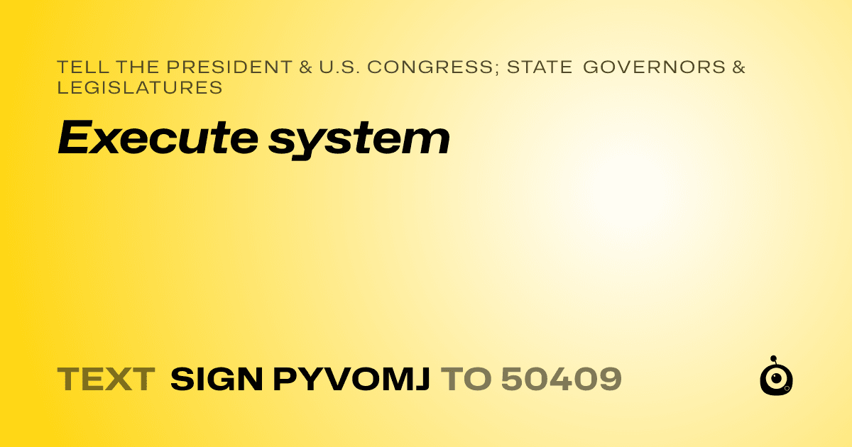 A shareable card that reads "tell the President & U.S. Congress; State Governors & Legislatures: Execute system" followed by "text sign PYVOMJ to 50409"
