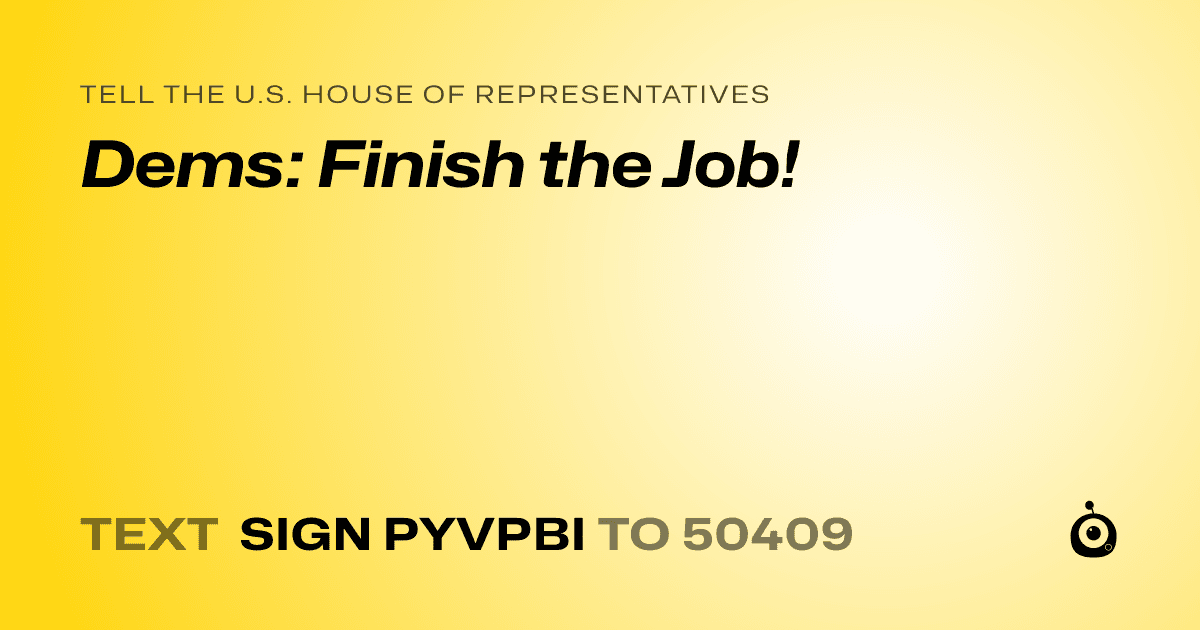A shareable card that reads "tell the U.S. House of Representatives: Dems: Finish the Job!" followed by "text sign PYVPBI to 50409"