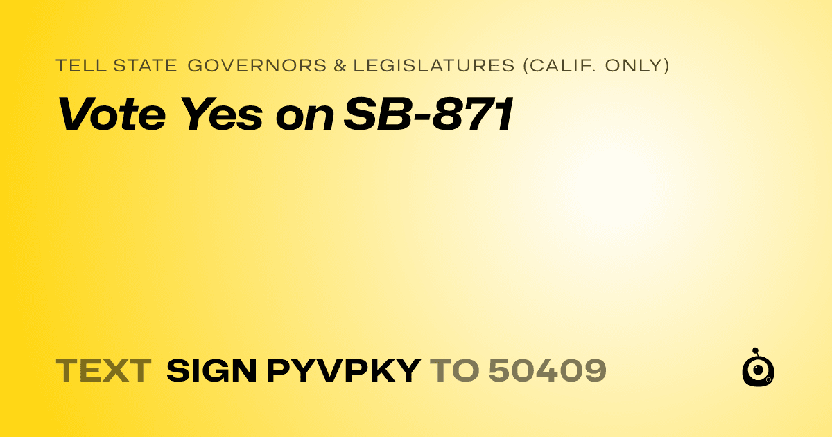 A shareable card that reads "tell State Governors & Legislatures (Calif. only): Vote Yes on SB-871" followed by "text sign PYVPKY to 50409"