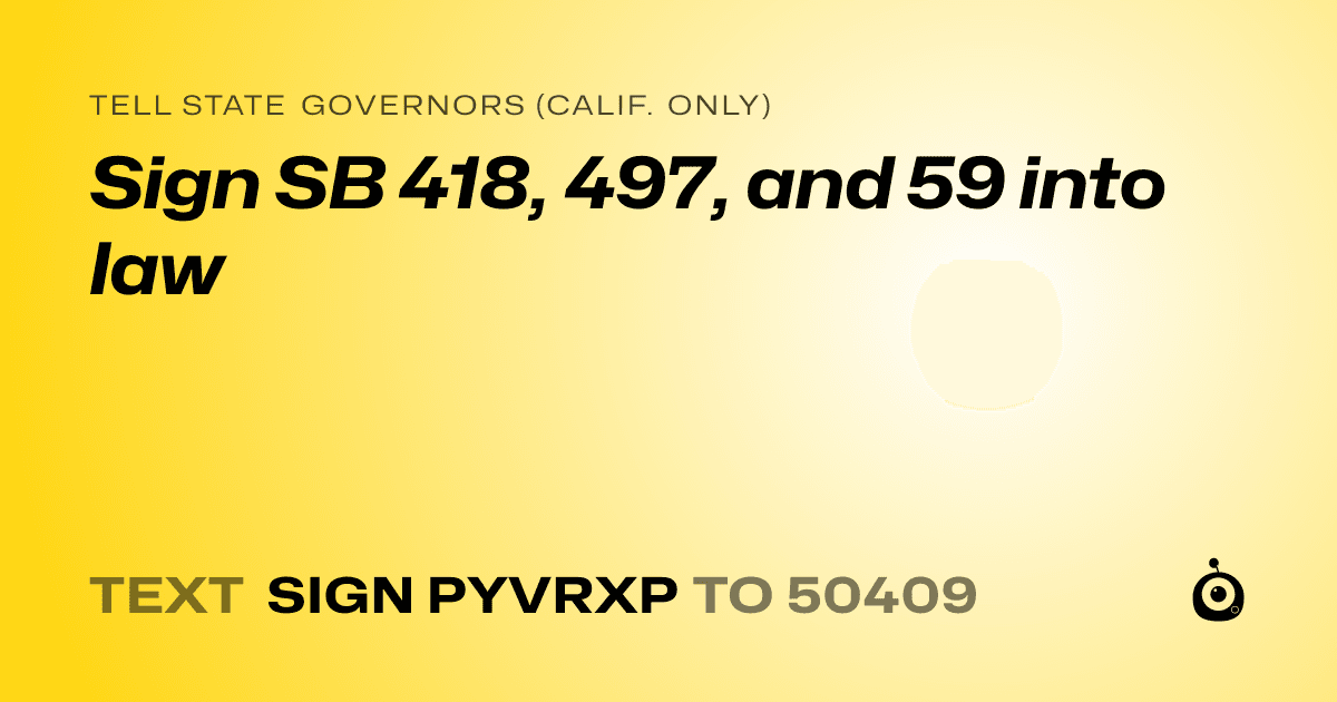A shareable card that reads "tell State Governors (Calif. only): Sign SB 418, 497, and 59 into law" followed by "text sign PYVRXP to 50409"