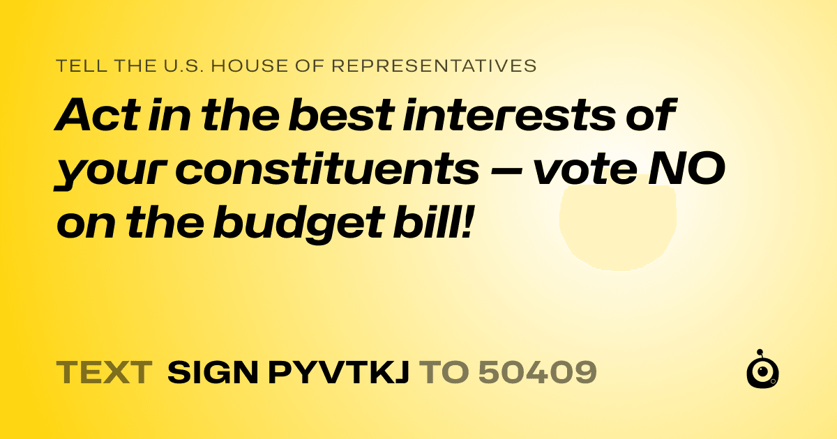 A shareable card that reads "tell the U.S. House of Representatives: Act in the best interests of your constituents — vote NO on the budget bill!" followed by "text sign PYVTKJ to 50409"