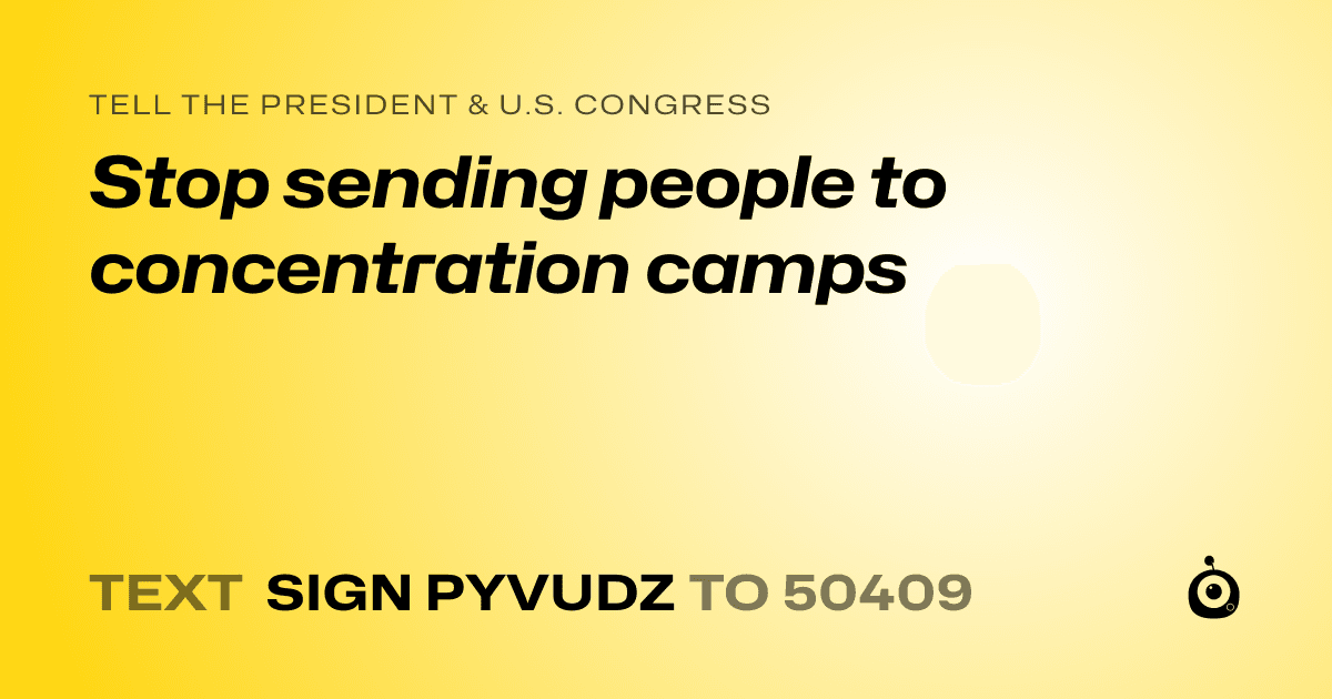A shareable card that reads "tell the President & U.S. Congress: Stop sending people to concentration camps" followed by "text sign PYVUDZ to 50409"