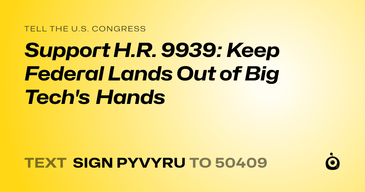A shareable card that reads "tell the U.S. Congress: Support H.R. 9939: Keep Federal Lands Out of Big Tech's Hands" followed by "text sign PYVYRU to 50409"