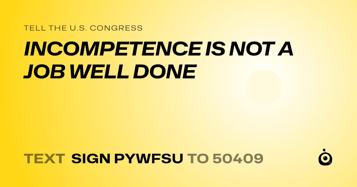 A shareable card that reads "tell the U.S. Congress: INCOMPETENCE IS NOT A JOB WELL DONE" followed by "text sign PYWFSU to 50409"
