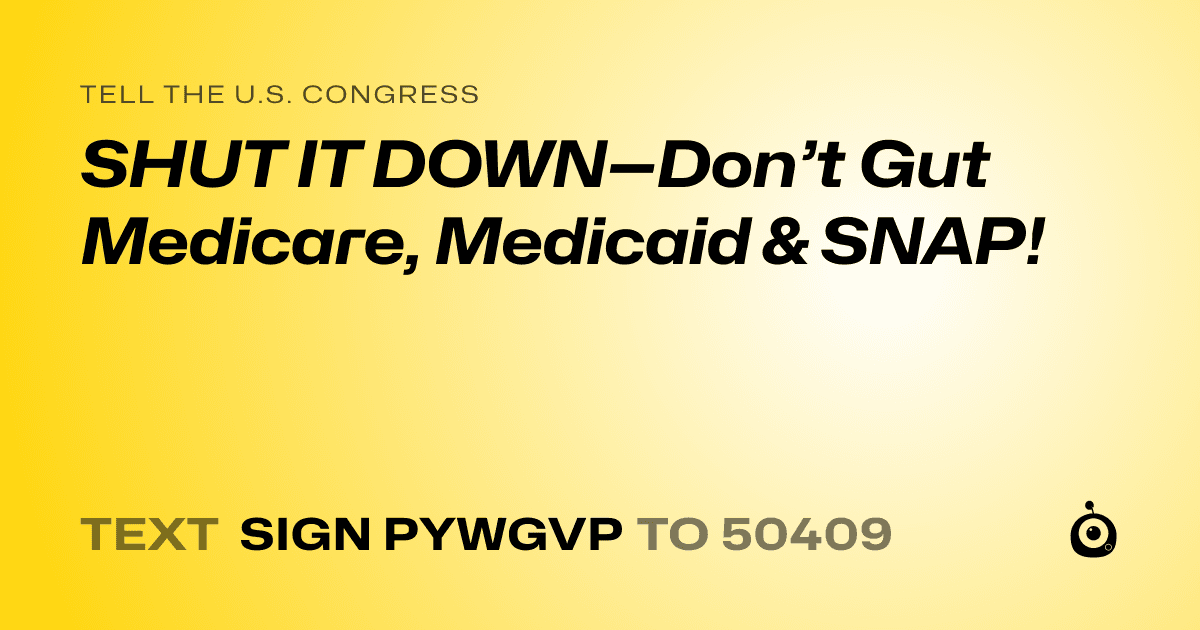 A shareable card that reads "tell the U.S. Congress: SHUT IT DOWN—Don’t Gut Medicare, Medicaid & SNAP!" followed by "text sign PYWGVP to 50409"