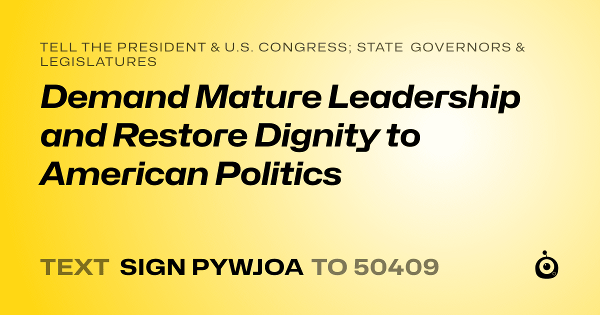 A shareable card that reads "tell the President & U.S. Congress; State Governors & Legislatures: Demand Mature Leadership and Restore Dignity to American Politics" followed by "text sign PYWJOA to 50409"