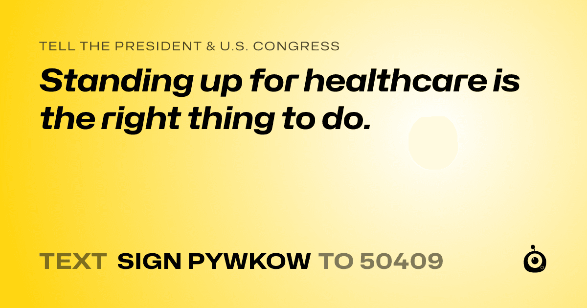 A shareable card that reads "tell the President & U.S. Congress: Standing up for healthcare is the right thing to do." followed by "text sign PYWKOW to 50409"