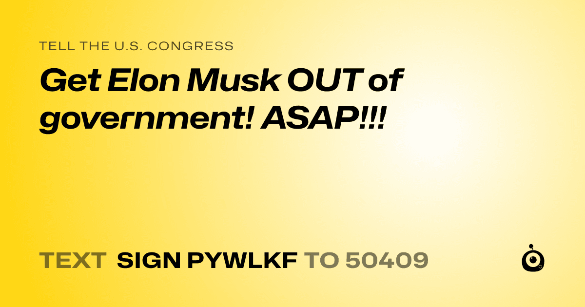 A shareable card that reads "tell the U.S. Congress: Get Elon Musk OUT of government! ASAP!!!" followed by "text sign PYWLKF to 50409"