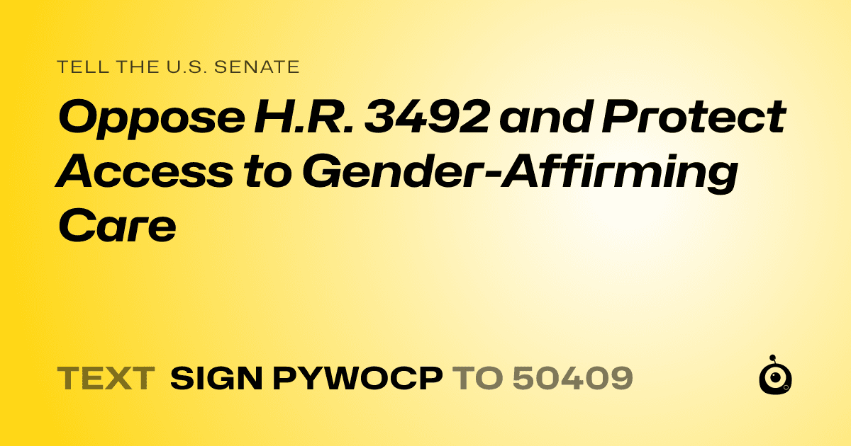 A shareable card that reads "tell the U.S. Senate: Oppose H.R. 3492 and Protect Access to Gender-Affirming Care" followed by "text sign PYWOCP to 50409"