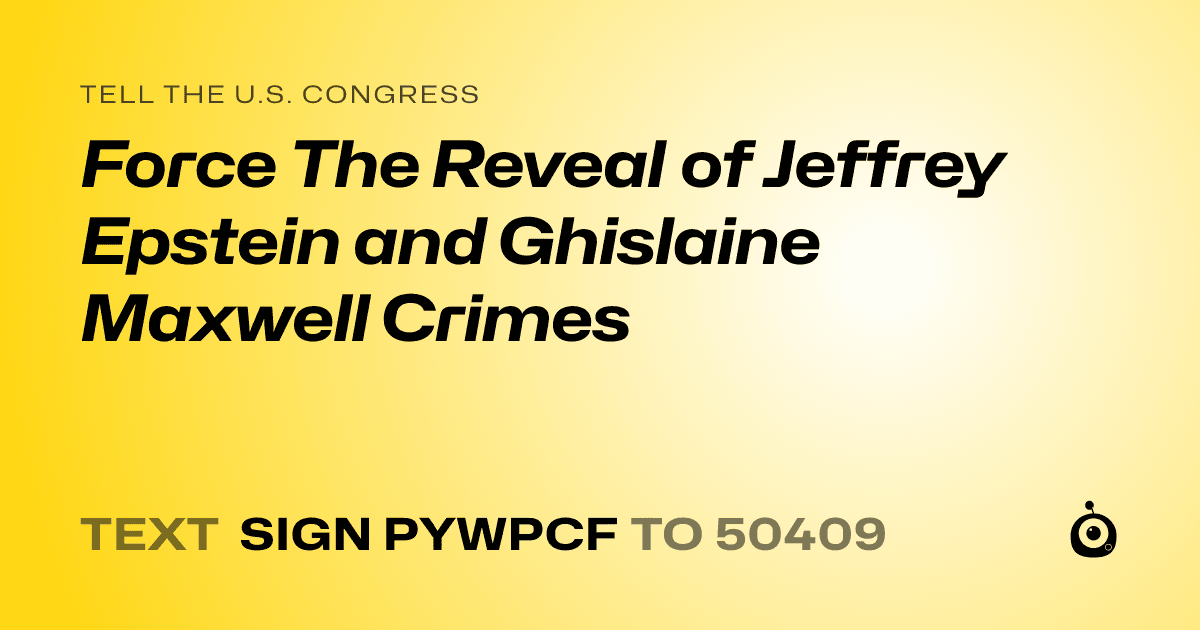 A shareable card that reads "tell the U.S. Congress: Force The Reveal of Jeffrey Epstein and  Ghislaine Maxwell Crimes" followed by "text sign PYWPCF to 50409"