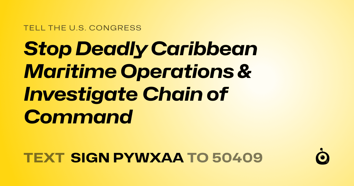A shareable card that reads "tell the U.S. Congress: Stop Deadly Caribbean Maritime Operations & Investigate Chain of Command" followed by "text sign PYWXAA to 50409"