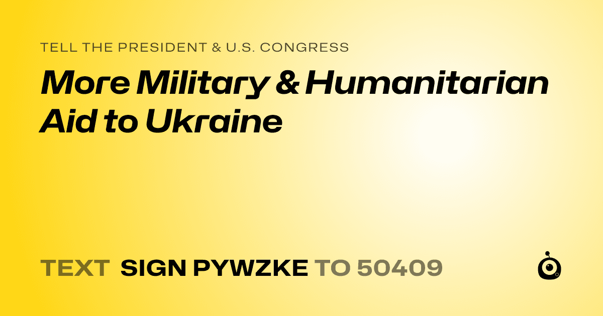 A shareable card that reads "tell the President & U.S. Congress: More Military & Humanitarian Aid to Ukraine" followed by "text sign PYWZKE to 50409"