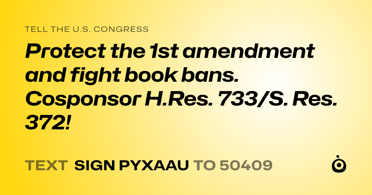 A shareable card that reads "tell the U.S. Congress: Protect the 1st amendment and fight book bans. Cosponsor H.Res. 733/S. Res. 372!" followed by "text sign PYXAAU to 50409"