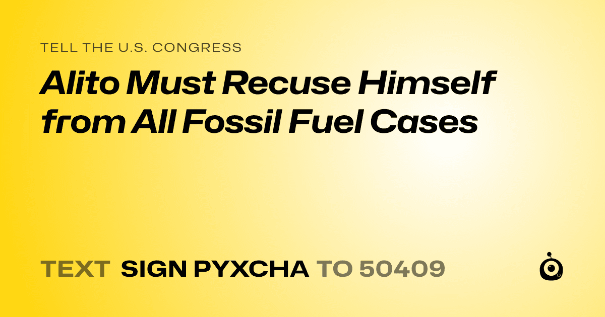 A shareable card that reads "tell the U.S. Congress: Alito Must Recuse Himself from All Fossil Fuel Cases" followed by "text sign PYXCHA to 50409"