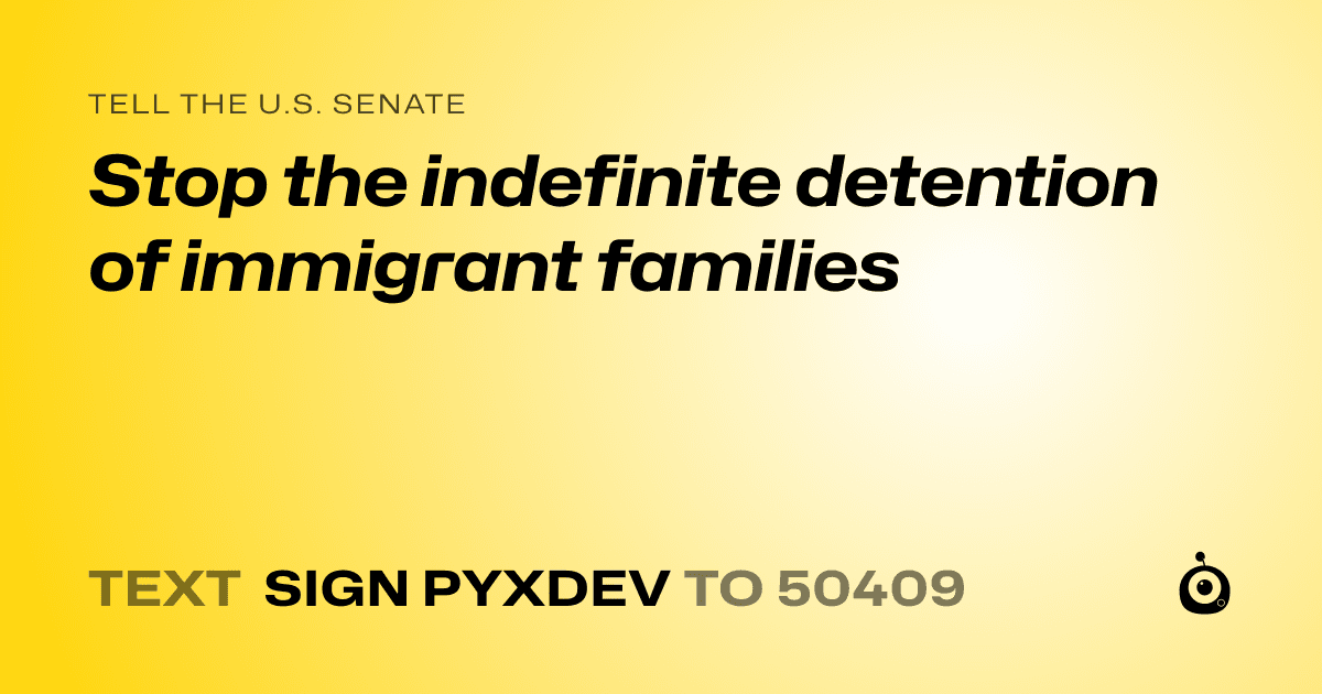 A shareable card that reads "tell the U.S. Senate: Stop the indefinite detention of immigrant families" followed by "text sign PYXDEV to 50409"