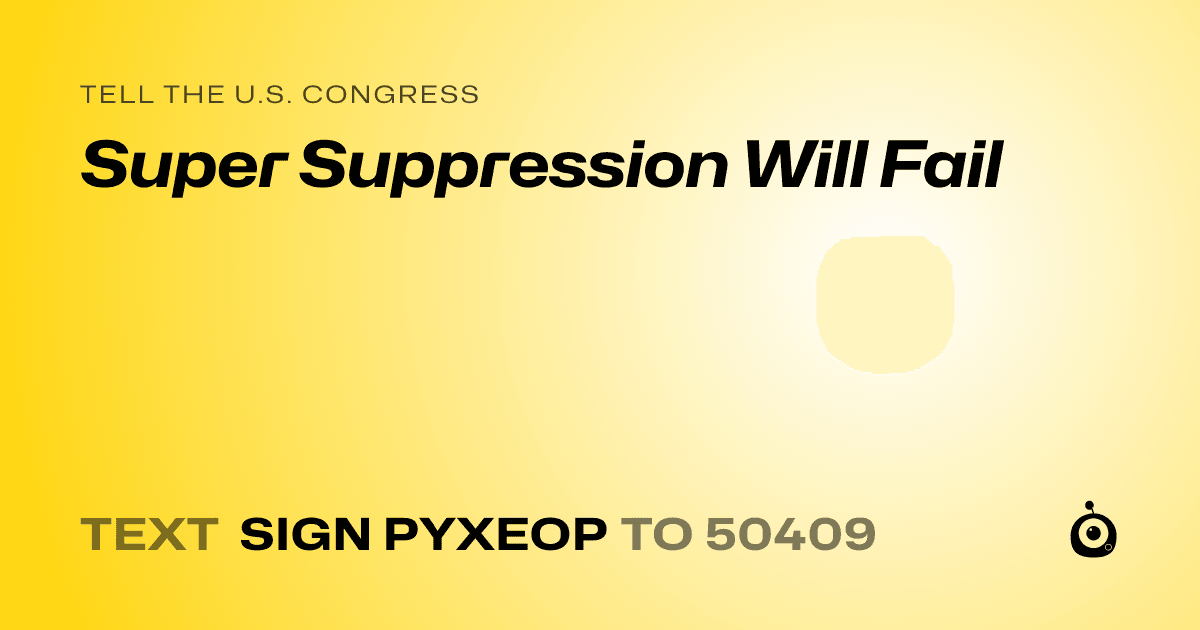 A shareable card that reads "tell the U.S. Congress: Super Suppression Will Fail" followed by "text sign PYXEOP to 50409"