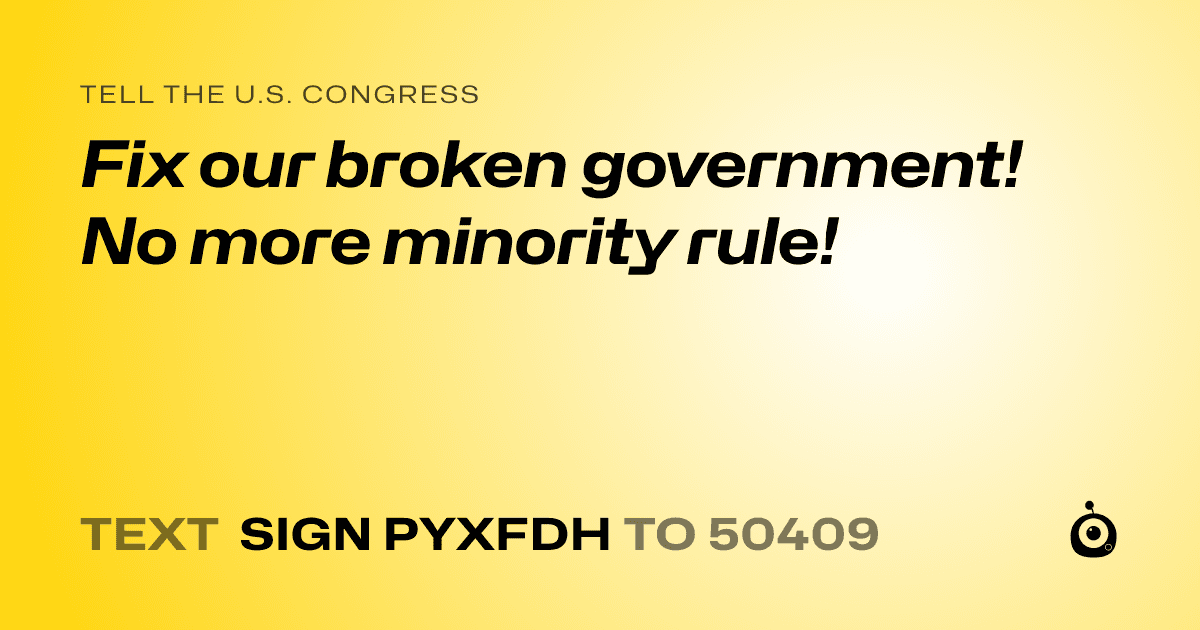 A shareable card that reads "tell the U.S. Congress: Fix our broken government! No more minority rule!" followed by "text sign PYXFDH to 50409"