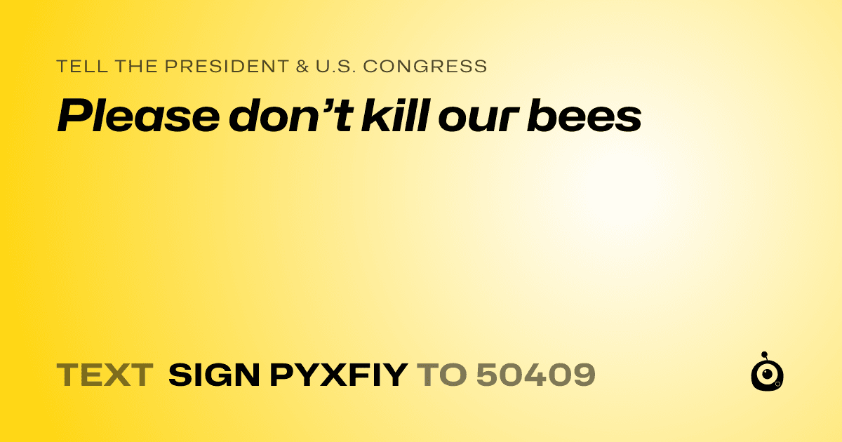 A shareable card that reads "tell the President & U.S. Congress: Please don’t kill our bees" followed by "text sign PYXFIY to 50409"