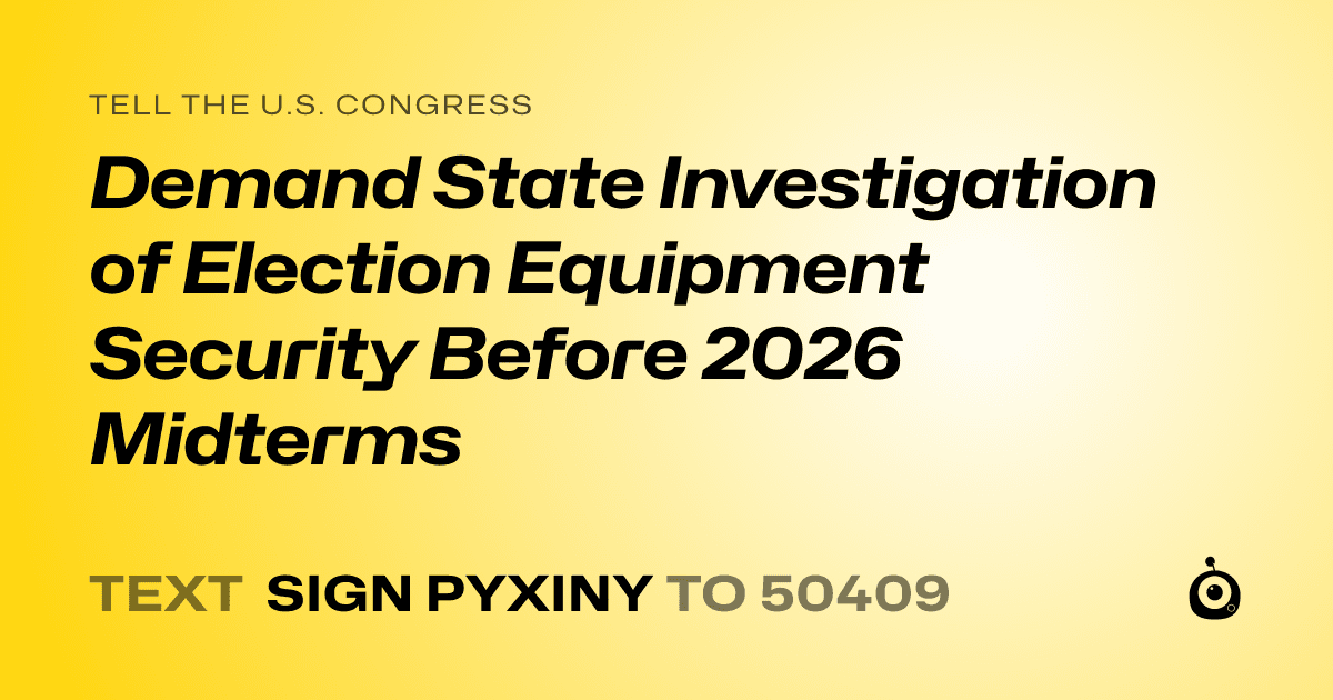 A shareable card that reads "tell the U.S. Congress: Demand State Investigation of Election Equipment Security Before 2026 Midterms" followed by "text sign PYXINY to 50409"