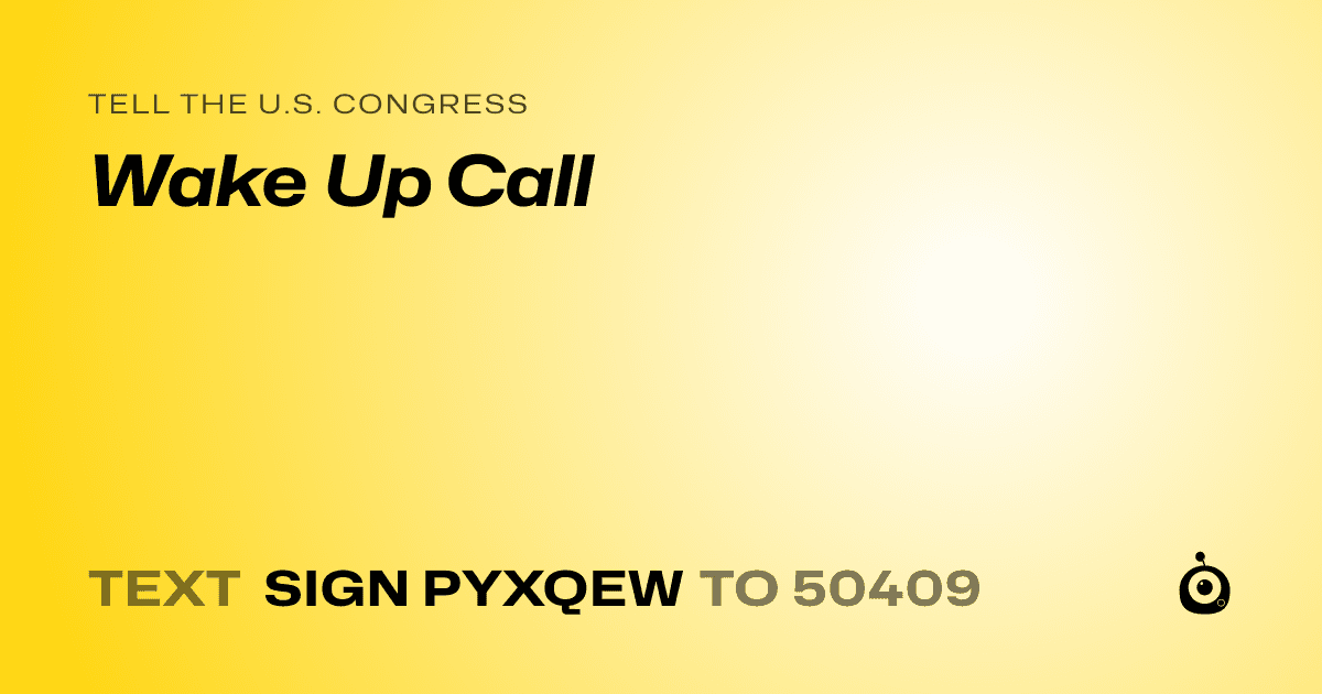 A shareable card that reads "tell the U.S. Congress: Wake Up Call" followed by "text sign PYXQEW to 50409"
