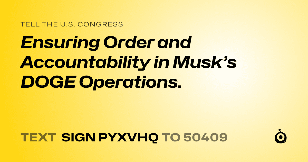 A shareable card that reads "tell the U.S. Congress: Ensuring Order and Accountability in Musk’s DOGE Operations." followed by "text sign PYXVHQ to 50409"