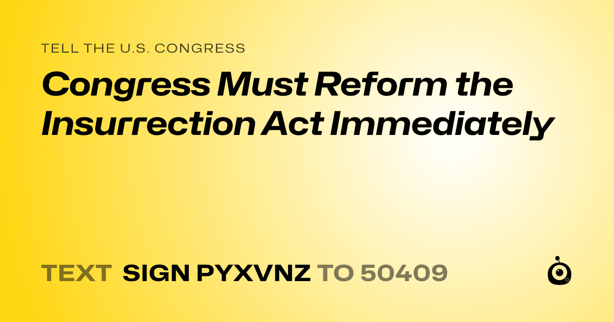 A shareable card that reads "tell the U.S. Congress: Congress Must Reform the Insurrection Act Immediately" followed by "text sign PYXVNZ to 50409"