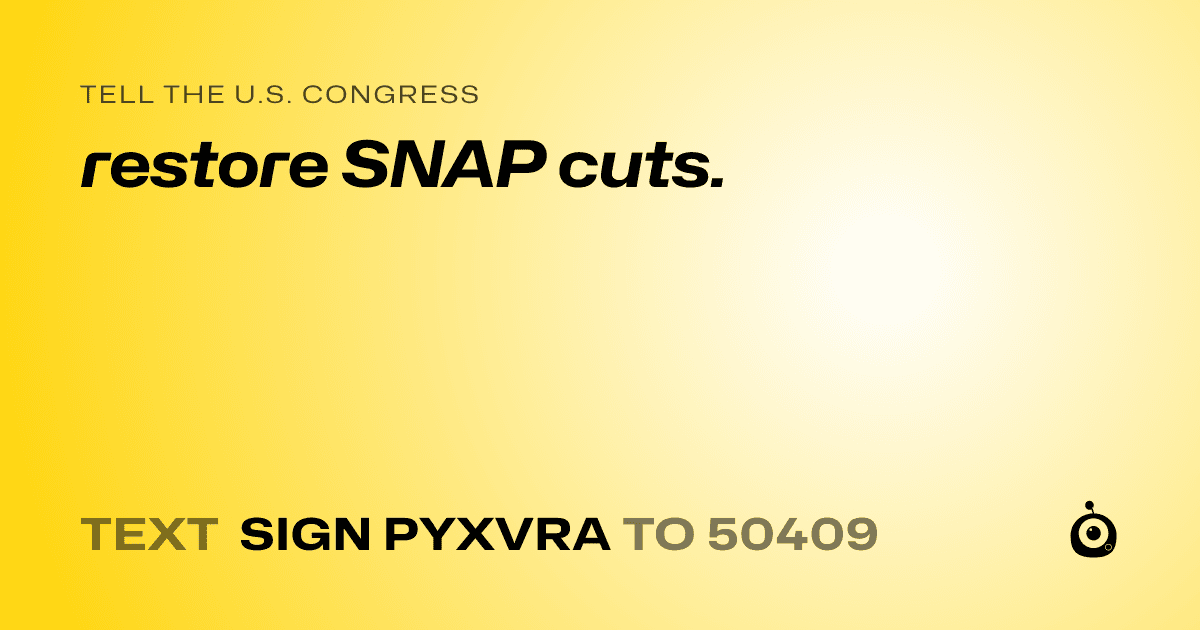 A shareable card that reads "tell the U.S. Congress: restore SNAP cuts." followed by "text sign PYXVRA to 50409"