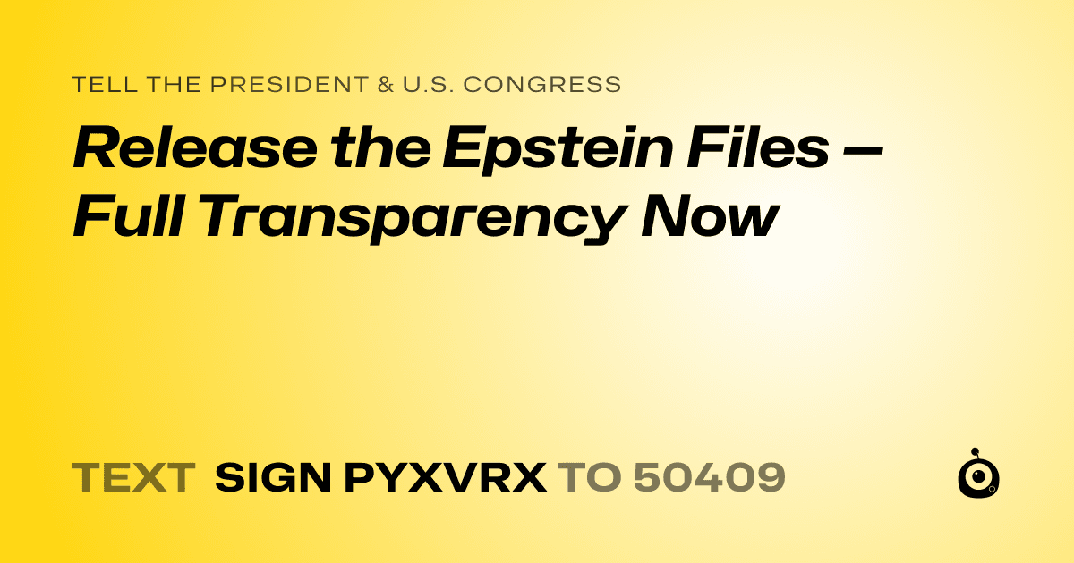 A shareable card that reads "tell the President & U.S. Congress: Release the Epstein Files — Full Transparency Now" followed by "text sign PYXVRX to 50409"