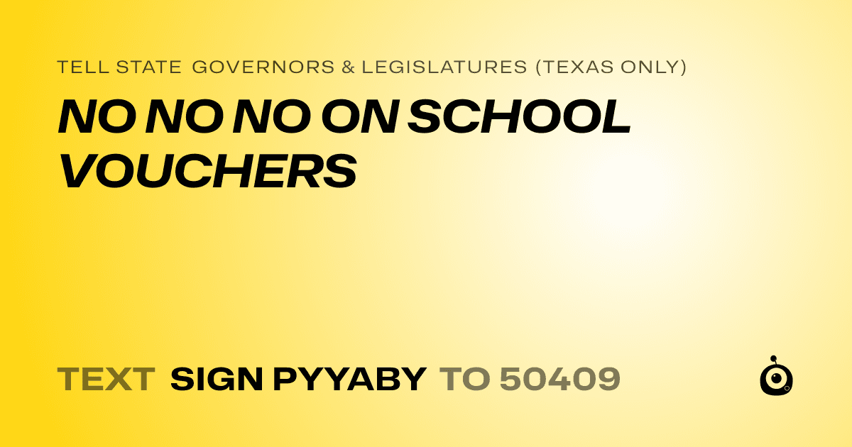 A shareable card that reads "tell State Governors & Legislatures (Texas only): NO NO NO ON SCHOOL VOUCHERS" followed by "text sign PYYABY to 50409"