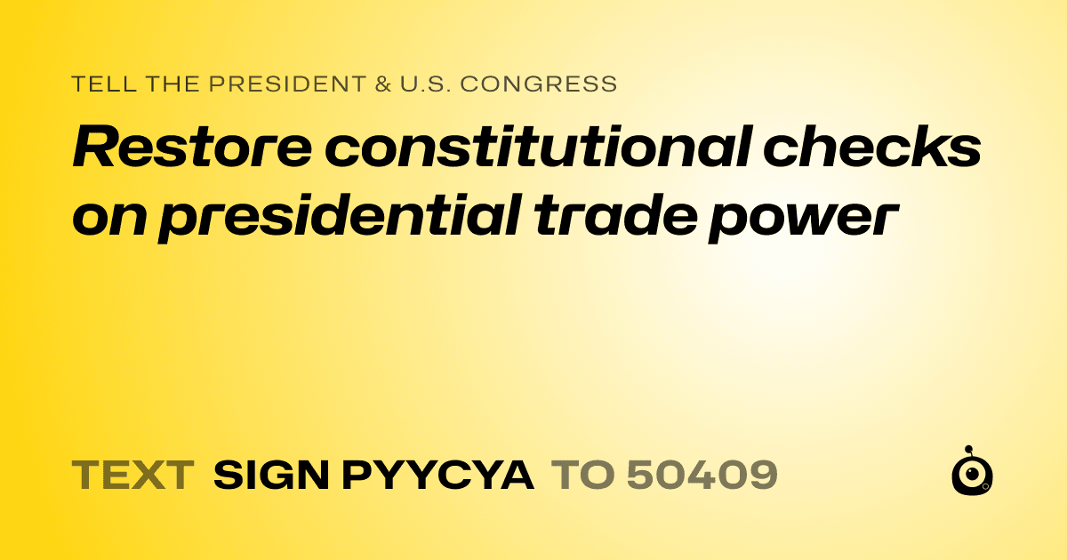 A shareable card that reads "tell the President & U.S. Congress: Restore constitutional checks on presidential trade power" followed by "text sign PYYCYA to 50409"