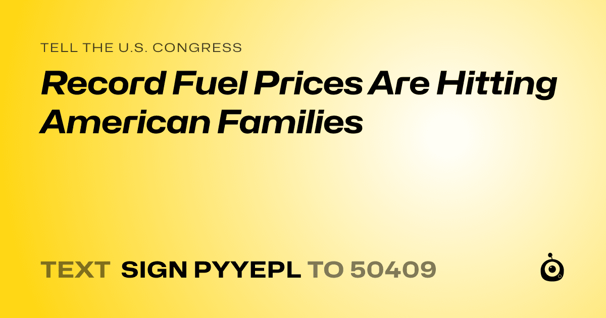A shareable card that reads "tell the U.S. Congress: Record Fuel Prices Are Hitting American Families" followed by "text sign PYYEPL to 50409"