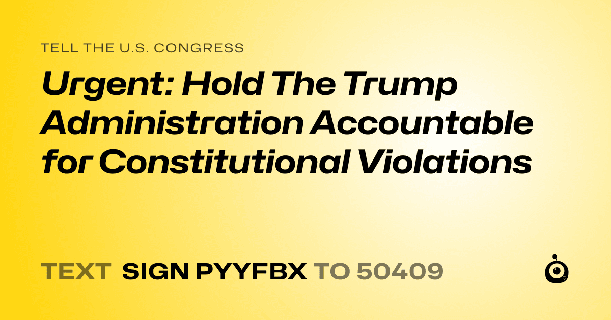 A shareable card that reads "tell the U.S. Congress: Urgent: Hold The Trump Administration Accountable for Constitutional Violations" followed by "text sign PYYFBX to 50409"
