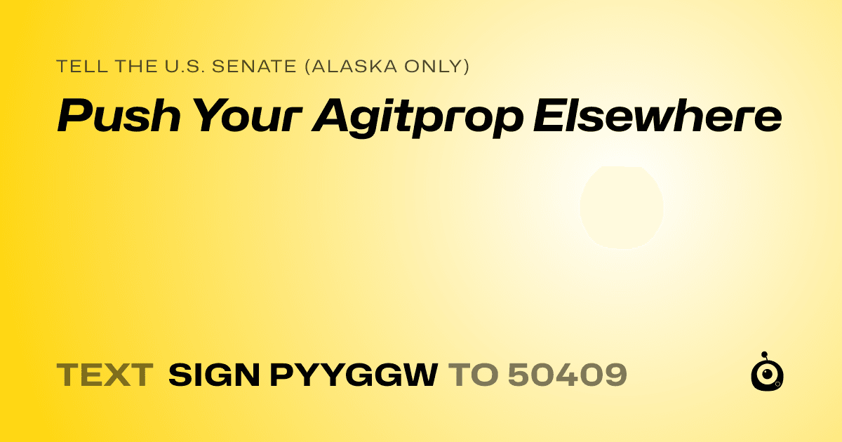 A shareable card that reads "tell the U.S. Senate (Alaska only): Push Your Agitprop Elsewhere" followed by "text sign PYYGGW to 50409"