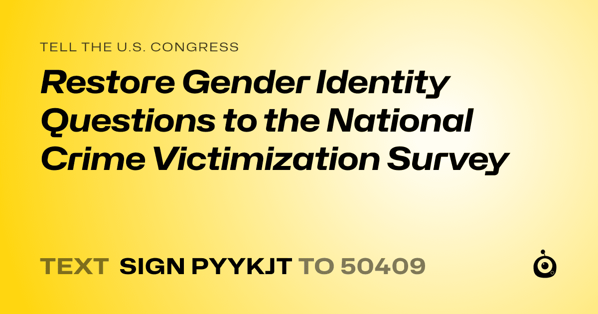 A shareable card that reads "tell the U.S. Congress: Restore Gender Identity Questions to the National Crime Victimization Survey" followed by "text sign PYYKJT to 50409"