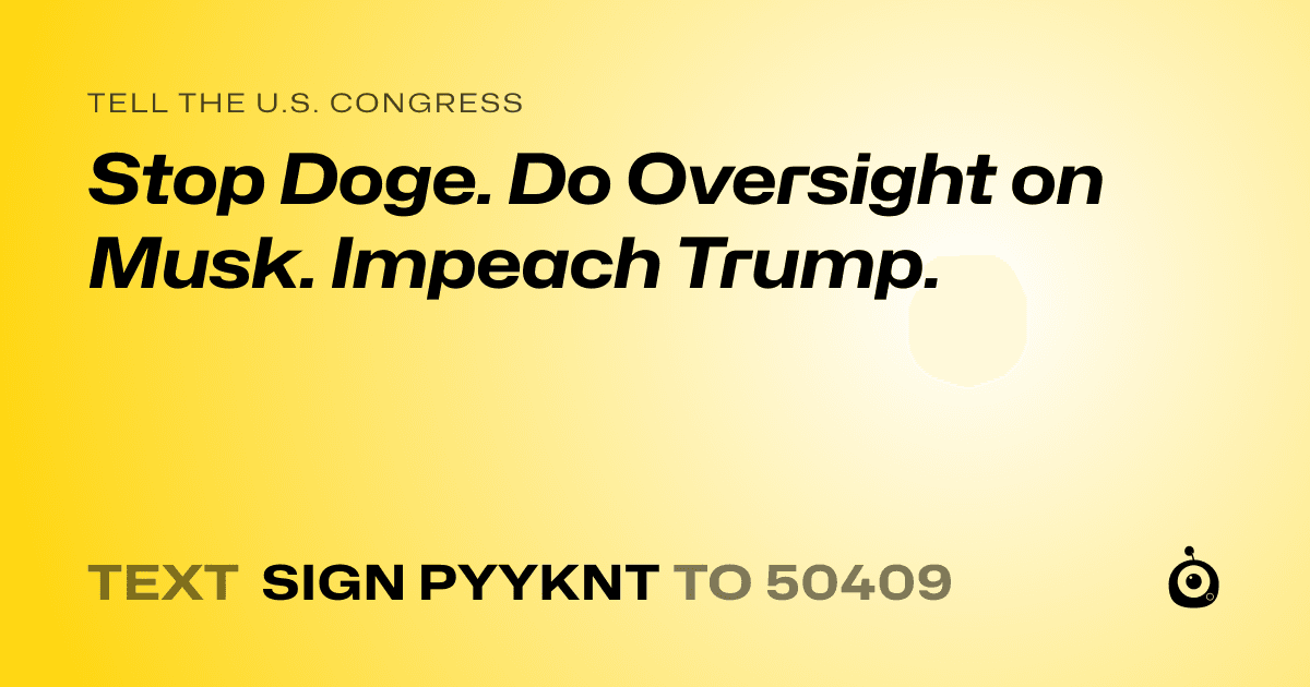 A shareable card that reads "tell the U.S. Congress: Stop Doge. Do Oversight on Musk. Impeach Trump." followed by "text sign PYYKNT to 50409"