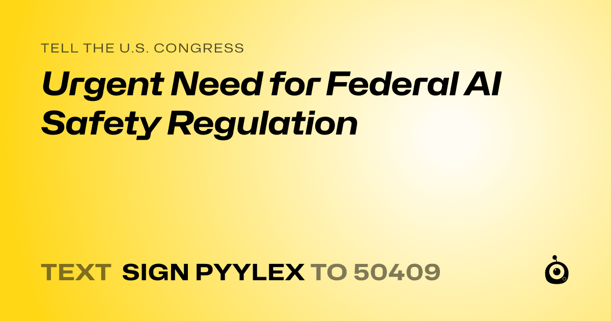 A shareable card that reads "tell the U.S. Congress: Urgent Need for Federal AI Safety Regulation" followed by "text sign PYYLEX to 50409"