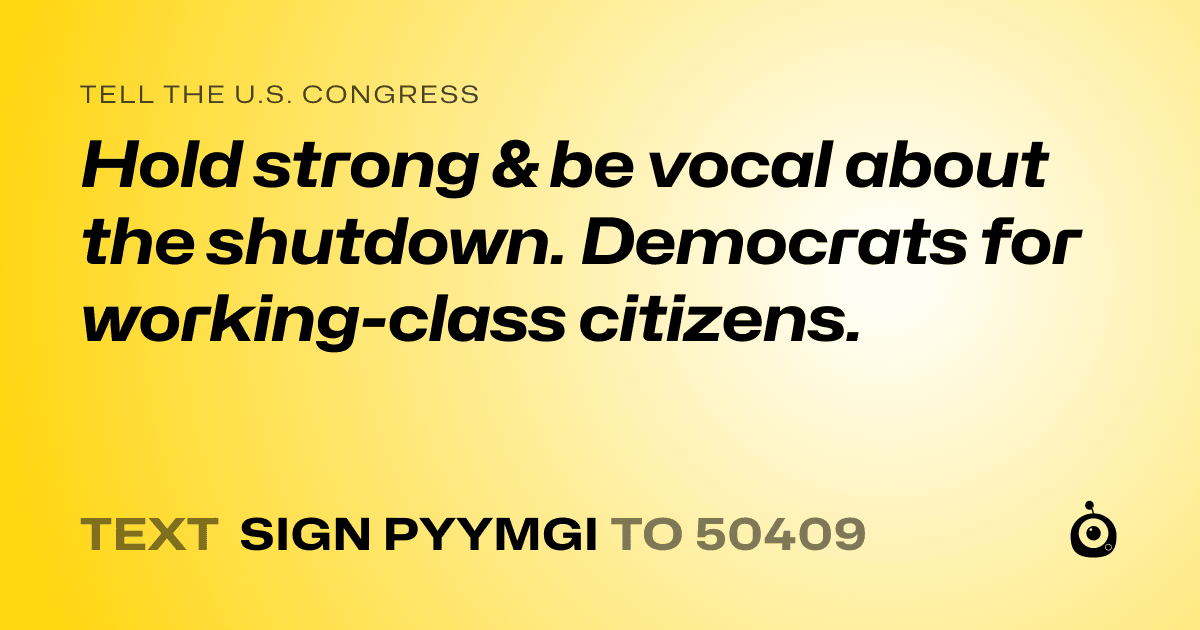 A shareable card that reads "tell the U.S. Congress: Hold strong & be vocal about the shutdown. Democrats for working-class citizens." followed by "text sign PYYMGI to 50409"