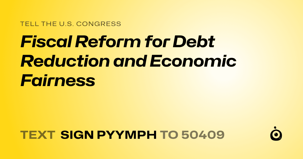 A shareable card that reads "tell the U.S. Congress: Fiscal Reform for Debt Reduction and Economic Fairness" followed by "text sign PYYMPH to 50409"