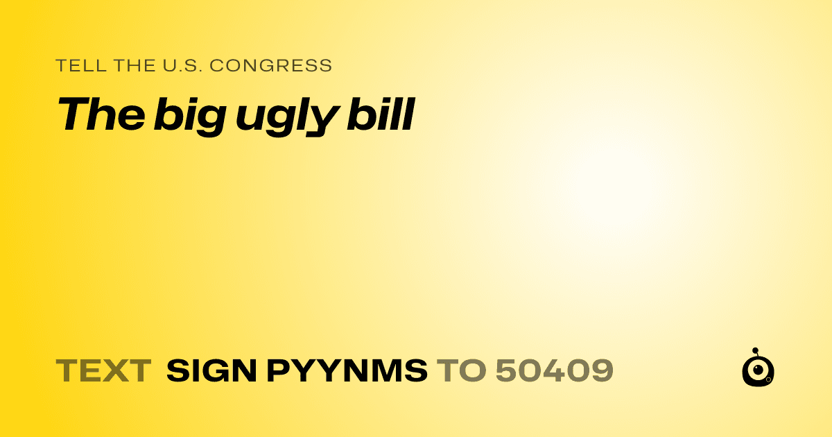A shareable card that reads "tell the U.S. Congress: The big ugly bill" followed by "text sign PYYNMS to 50409"